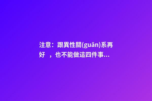 注意：跟異性關(guān)系再好，也不能做這四件事！